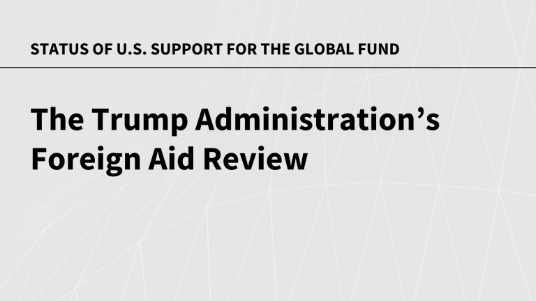 The Trump Administration’s Foreign Aid Review: Status of U.S. Support for the Global Fund to Fight AIDS, Tuberculosis and Malaria The Trump Administration’s Foreign Aid Review: Status of U.S. Support for the Global Fund to Fight AIDS, Tuberculosis and Malaria
